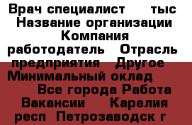 Врач-специалист. 16 тыс › Название организации ­ Компания-работодатель › Отрасль предприятия ­ Другое › Минимальный оклад ­ 16 000 - Все города Работа » Вакансии   . Карелия респ.,Петрозаводск г.